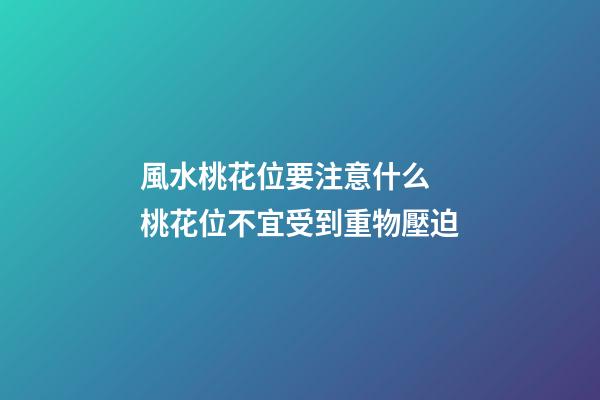 風水桃花位要注意什么 桃花位不宜受到重物壓迫
